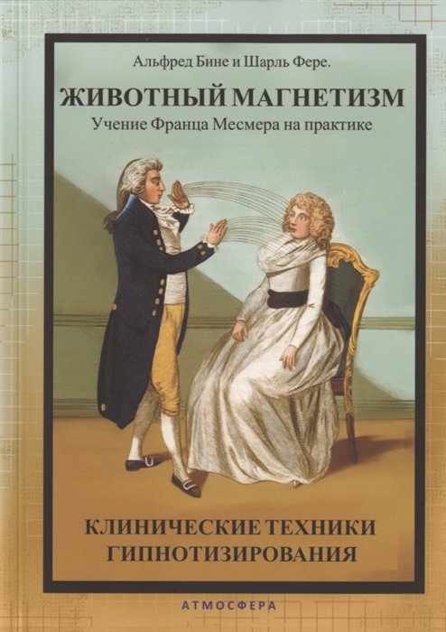 Альфред Бине, Шарль Фере: Животный магнетизм. Учение Франца Месмера на практике. Клинические техники гипнотизирования
Альфред Бине, Шарль Фере: Животный магнетизм. Учение Франца Месмера на практике. Клинические техники гипнотизирования