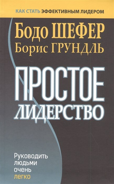 

Бодо Шефер, Борис Грундль: Простое лидерство. Руководить людьми очень легко