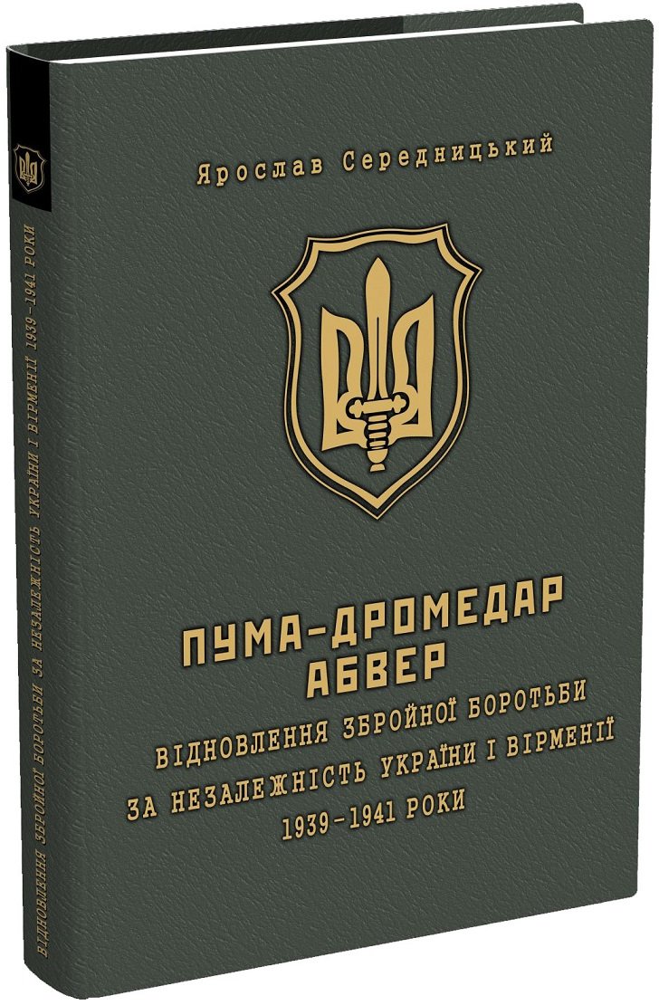 

Ярослав Середницький: ПУМА-"Дромедар". Абвер. У 2 книгах. Книга 1. Відновлення збройної боротьби за незалежність України і Вірменії. 1939-1941 рр.