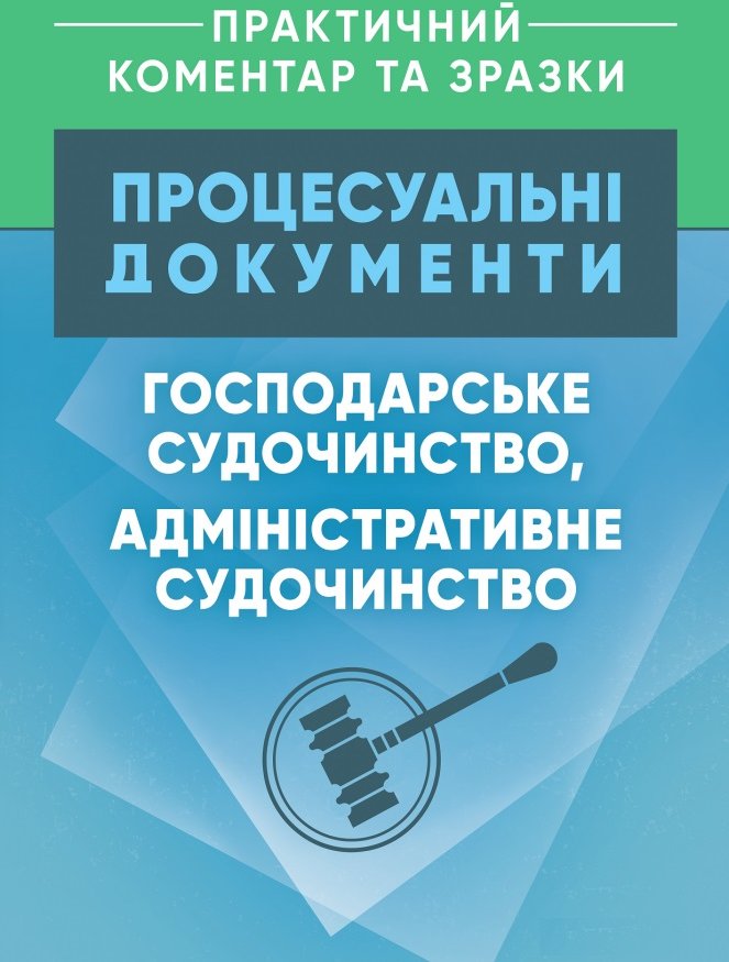 

Процесуальні документи: Господарське судочинство, адміністративне судочинство. Практичний коментар та зразки