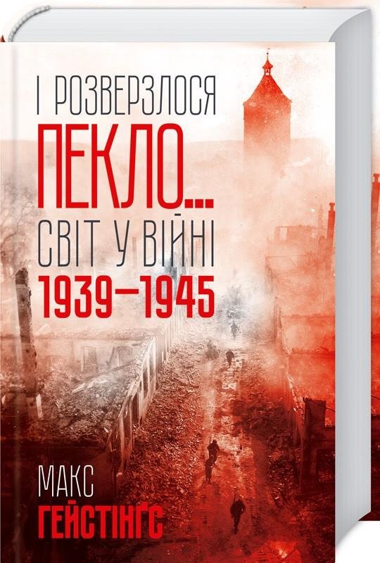 

Макс Гейстінґс: І розверзлося пекло… Світ у війні 1939-1945 років