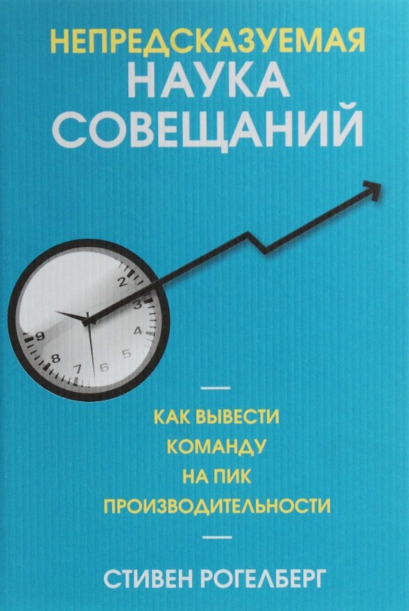 

Стивен Рогелберг: Непредсказуемая наука совещаний. Как вывести команду на пик производительности