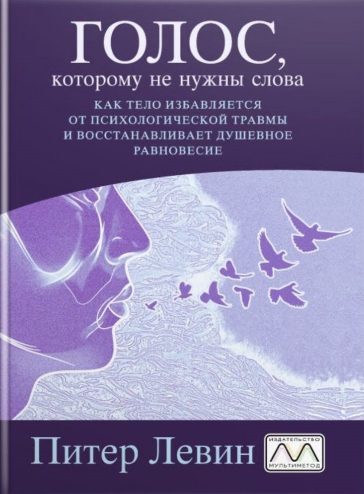 

Питер Левин: Голос, которому не нужны слова. Как тело избавляется от психологической травмы и восстанавливает душевное равновесие