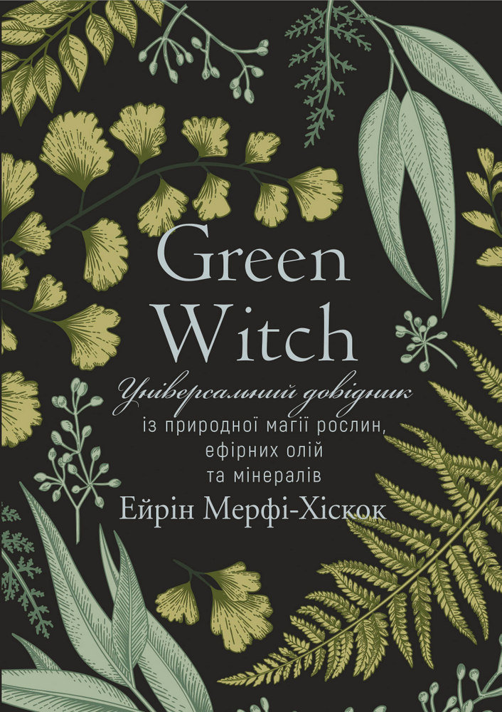 Акція на Ейрін Мерфі-Хіскок: Green Witch. Універсальний довідник із природної магії рослин, ефірних олій та мінералів від Stylus