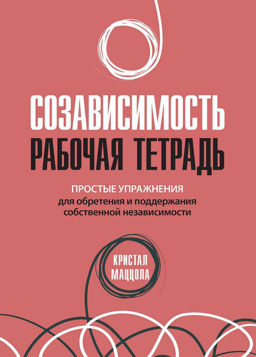 

Кристал Маццола: Созависимость. Рабочая тетрадь. Простые упражнения для обретения и поддержания собственной независимости