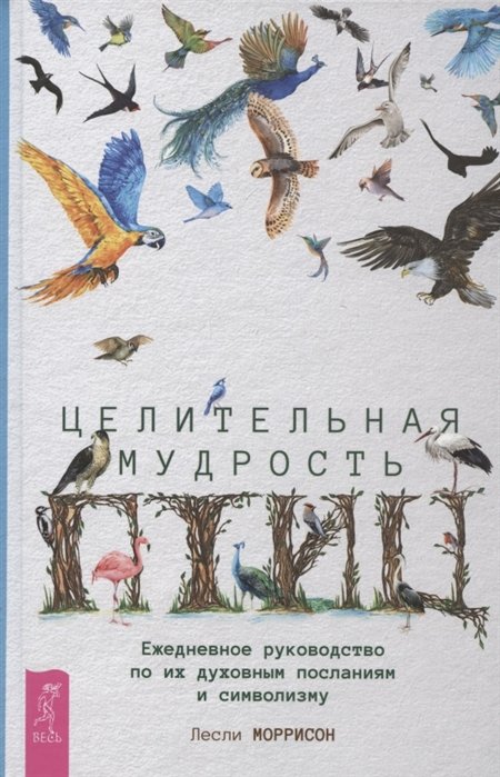 

Лесли Моррисон: Целительная мудрость птиц. Ежедневное руководство по их духовным посланиям и символизму\