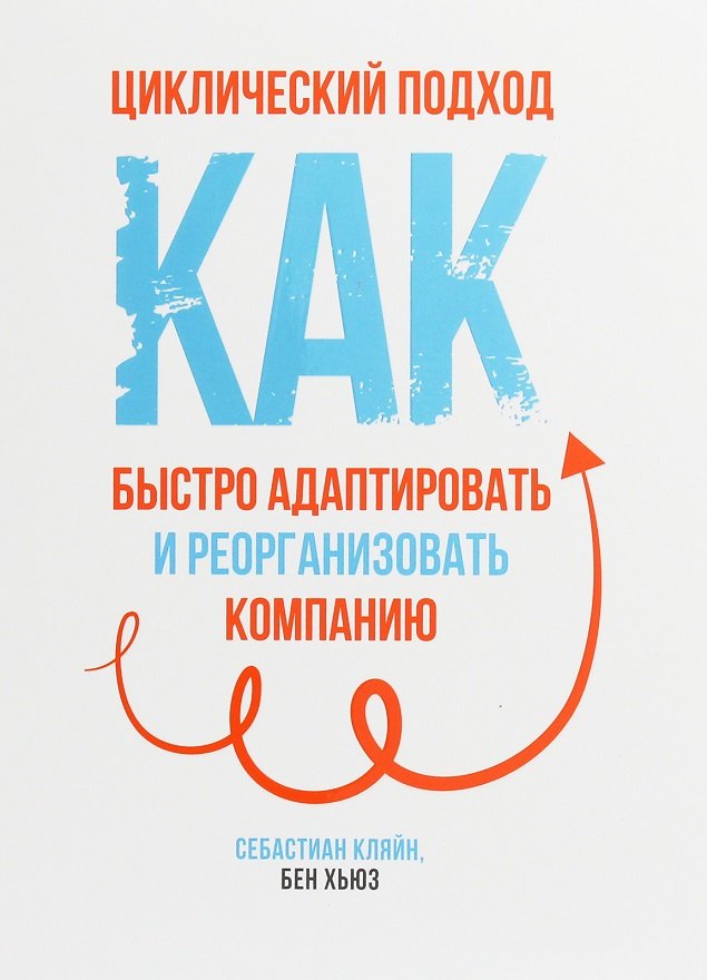 

Себастиан Кляйн, Бен Хьюз: Циклический подход. Как быстро адаптировать и реорганизовать компанию