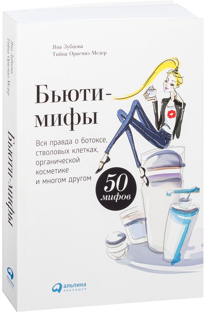 

Яна Зубцова, Тийна Орасмяэ-Медер: Бьюти-мифы: Вся правда о ботоксе, стволовых клетках, органической косметике и многом другом