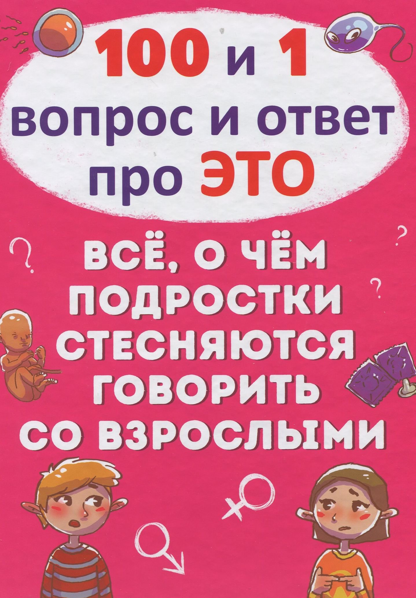 

100 и 1 вопрос и ответ про это. Всё, о чем подростки стесняются говорить со взрослыми