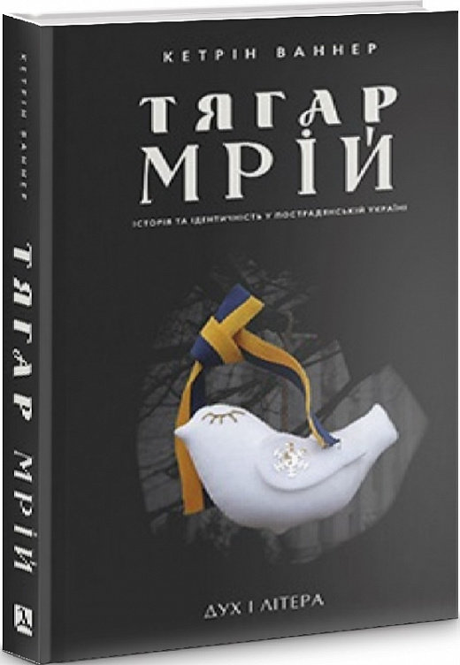 

Кетрін Ваннер: Тягар мрій. Історія та ідентичність у пострадянській Україні