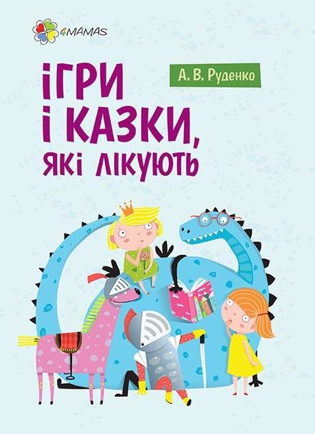 

Аліна Руденко: Для турботливих батьків. Ігри і казки, які лікують