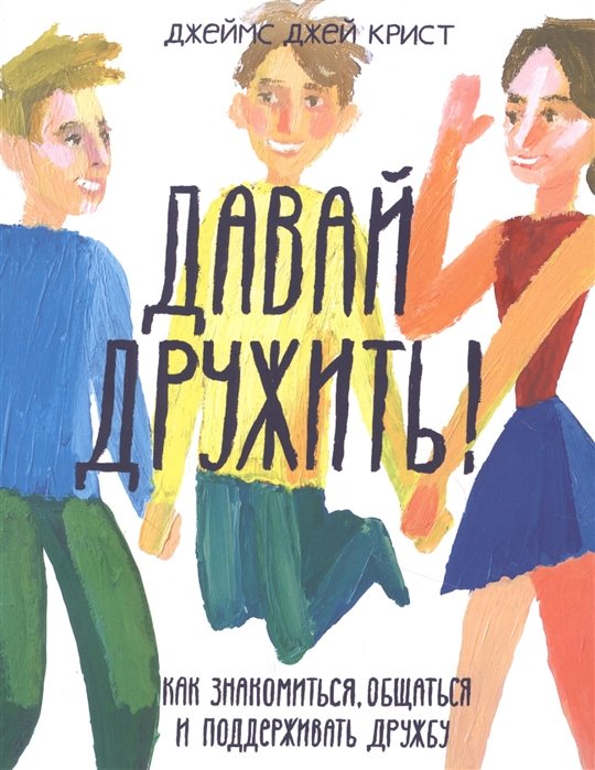 

Джеймс Джей Крист: Давай дружить! Как знакомиться, общаться и поддерживать дружбу