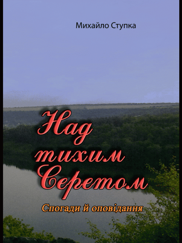 

Михайло Ступка: Над тихим Серетом. Спогади та оповідання