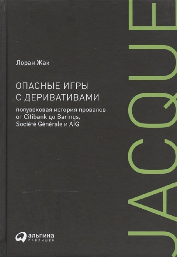 

Лоран Жак: Опасные игры с деривативами. Полувековая история провалов от Citibank до Barings, Societe Generale и