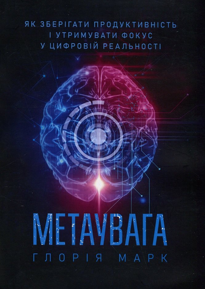 

Глорія Марк: Метаувага. Як зберігати продуктивність і утримувати фокус у цифровій реальності