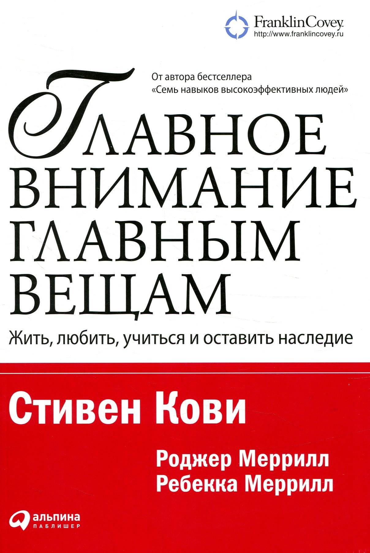 

Стивен Кови, Роджер Меррилл, Ребекка Меррилл: Главное внимание - главным вещам. Жить, любить, учиться и оставить наследие