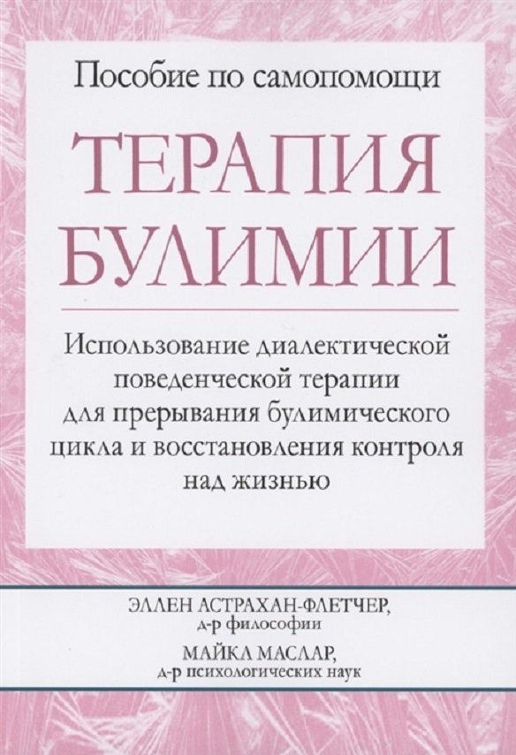 

Астрахан-Флетчер, Маслар: Терапия булимии. Использование диалектической поведенческой терапии для прерывания булимического цикла и восстановления контроля над жизнью