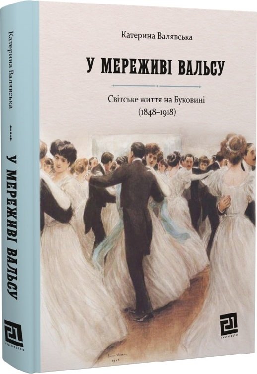 

Катерина Валявська: У мереживі вальсу. Світське життя на Буковині (1848- 1918)