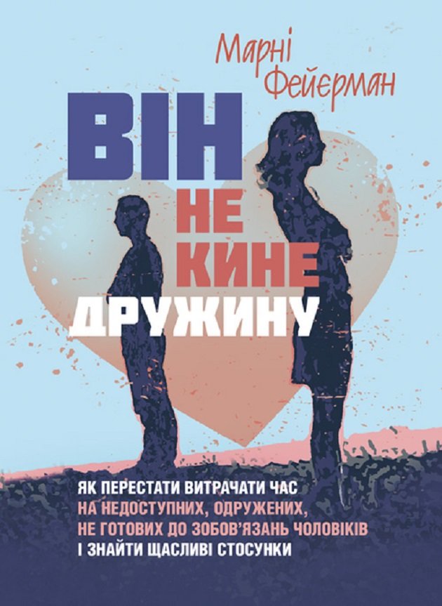 

Марні Фейєрман: Він не кине дружину. Як перестати витрачати час на недоступних, одружених, не готових до зобов’язань чоловіків і знайти щасливі стосунки