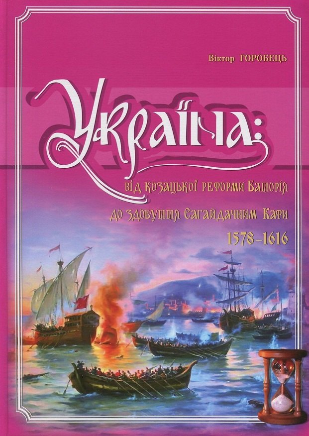 

Віктор Горобець: Україна. Від козацької реформи Баторія до здобуття Сагайдачним Кафи (1578-1616 рр.)