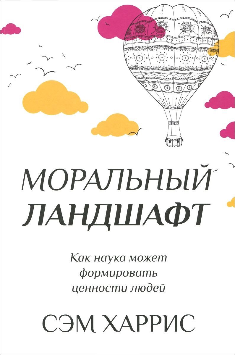 

Сэм Харрис: Моральный ландшафт. Как наука может формировать ценности людей