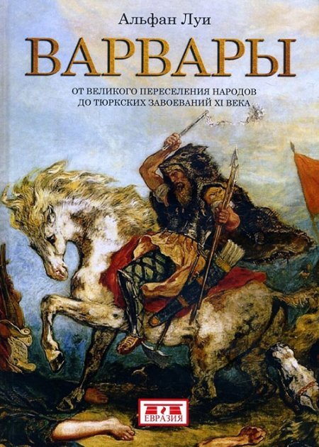 

Альфан Луи: Варвары. От Великого переселения народов до тюркских завоеваний Xi века