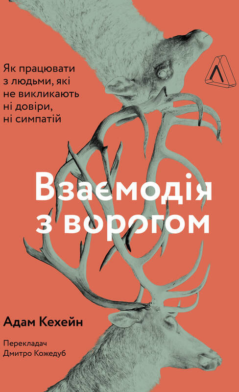 

Адам Кехейн: Взаємодія з ворогом. Як працювати з людьми, з якими ви не згодні, які вам не подобаються і яким ви не довіряєте