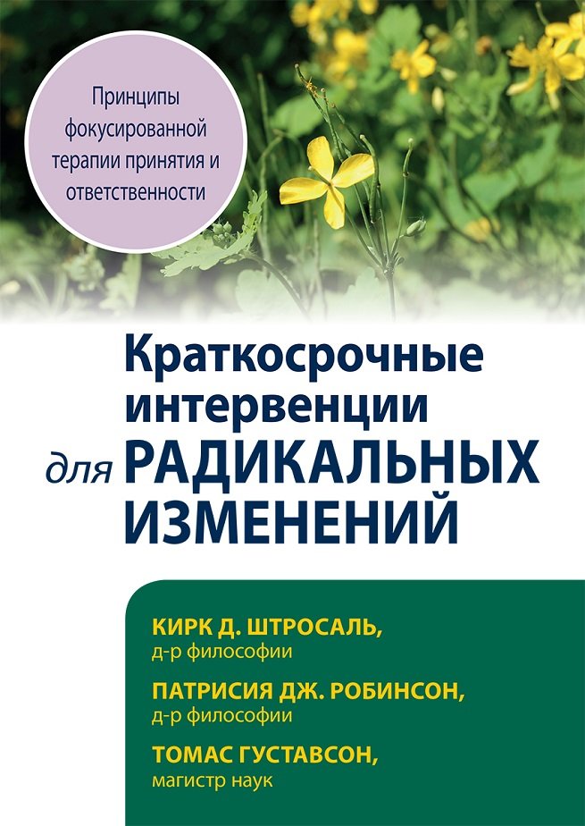 

Штросаль, Робинсон, Густавсон: Краткосрочные интервенции для радикальных изменений. Принципы фокусированной терапии принятия и ответственности