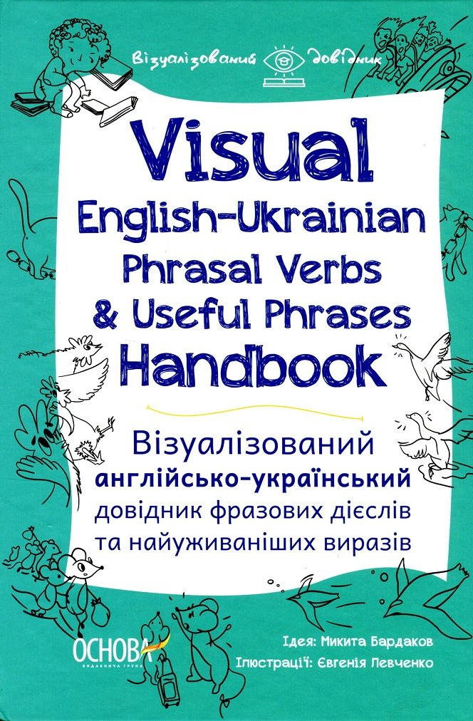 

Visual English-Ukrainian Phrasal Verbs & Useful Phrases Handbook. Візуалізований англійсько-український довідник фразових дієслів та найуживаніших виразів