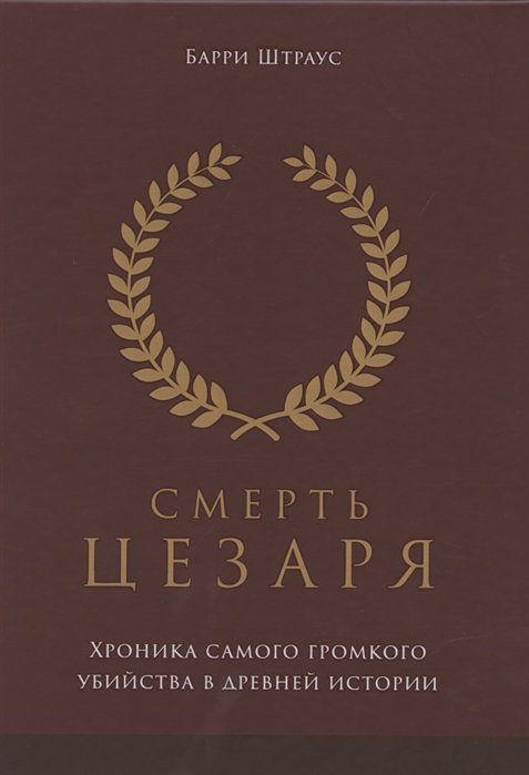 

Баррі Штраус: Смерть Цезаря. Хроніка найгучнішого вбивства в древньої історії