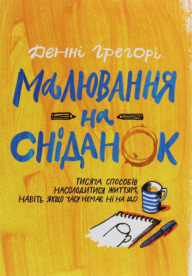 

Денні Грегорі: Малювання на сніданок. Тисяча способів насолодитися життям, навіть якщо часу немає ні на що