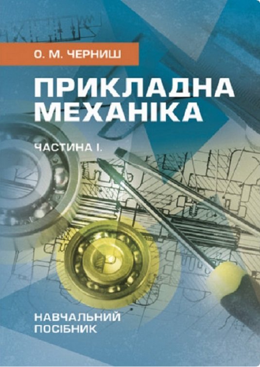 

О. М. Черниш: Прикладна механіка. Частина І. Навчальний посібник