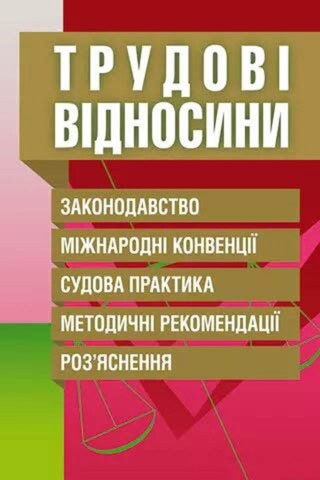 

Трудові відносини. Законодавство, міжнародні конвенції, судова практика, методичні рекомендації, роз'яснення. Практичний посібник