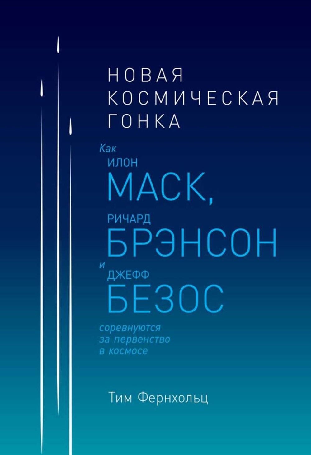 

Тим Фернхольц: Новая космическая гонка. Как Илон Маск, Джефф Безос и Ричард Брэнсон соревнуются за первенство в космосе