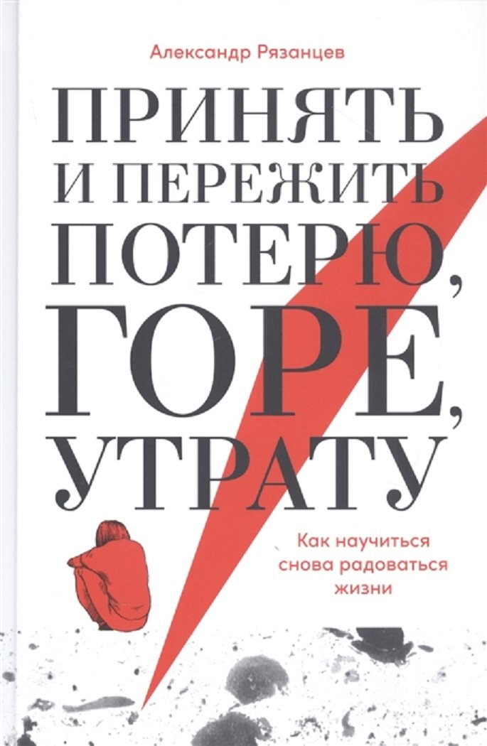 

Александр Рязанцев: Принять и пережить потерю, горе, утрату. Как научиться снова радоваться жизни