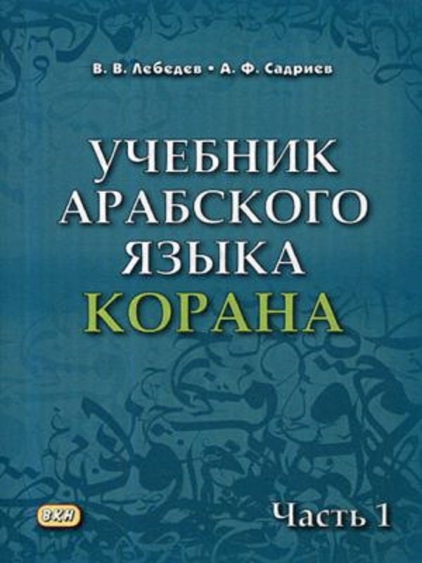 

В. В. Лебедєв, А. Ф. Садрієв: Підручник арабської мови Корану. Частина 1