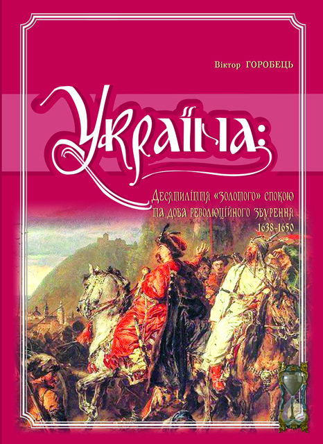 

Віктор Горобець. Україна: десятиліття “золотого” спокою та доба революційного збурення. 1638-1650 рр.