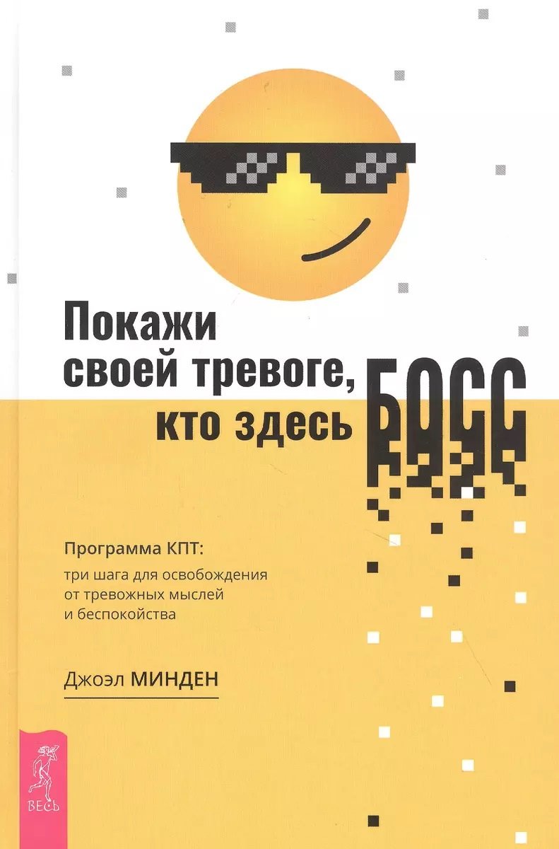 

Джоэл Минден: Покажи своей тревоге, кто здесь босс. Программа КПТ. Три шага для освобождения от тревожных мыслей