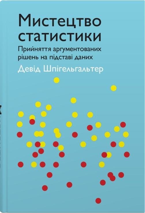 

Девід Шпігельгальтер: Мистецтво статистики. Прийняття аргументованих рішень на основі даних