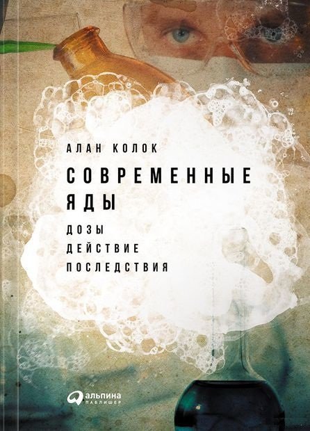 

Алан Колок: Современные яды. Дозы, действие, последствия