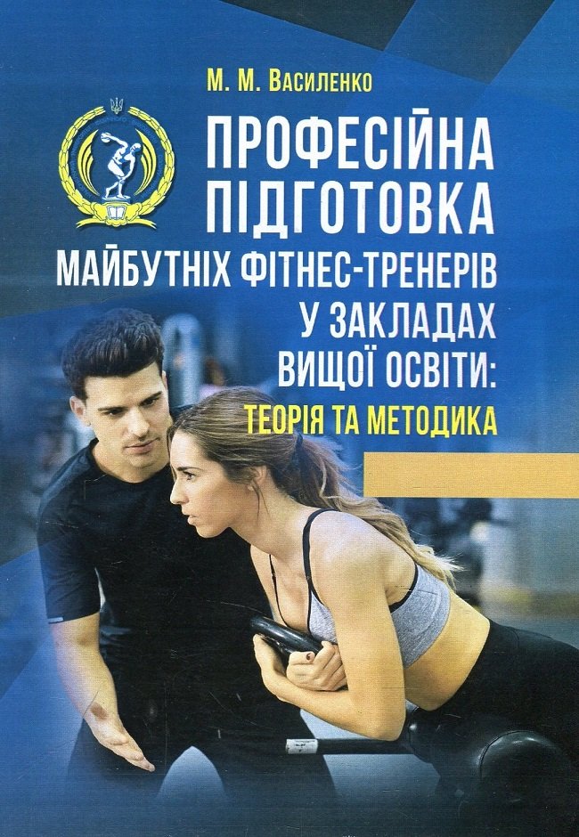 

М. М. Василенко: Професійна підготовка майбутніх фітнес-тренерів в закладах вищої освіти. Теорія та методика. Навчальний посібник