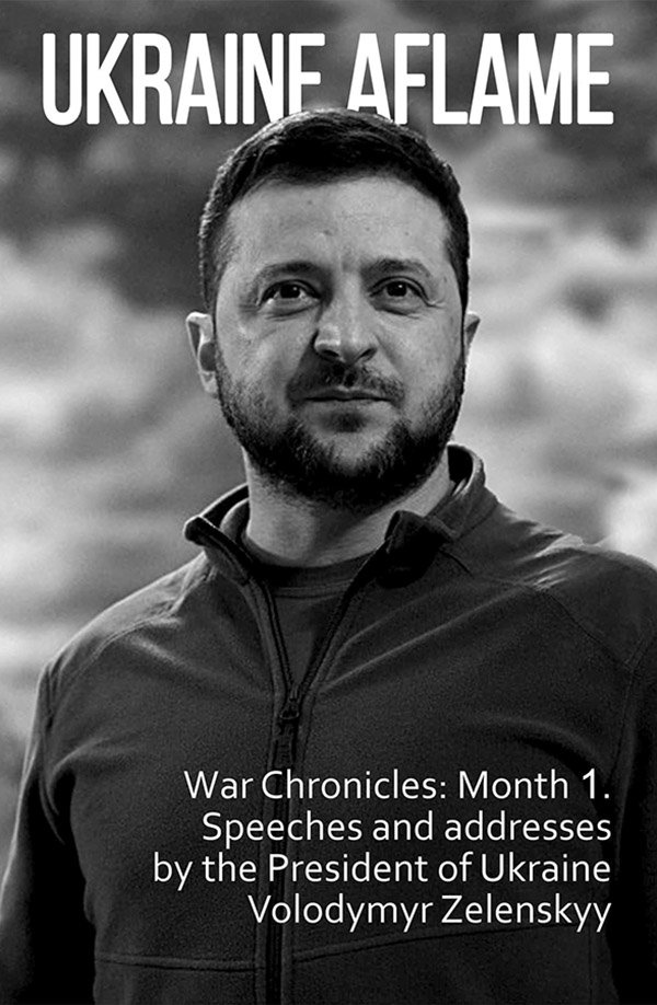 

Ukraine aflame. War Chronicles. Month 1. Speeches and address by the President of Ukraine Volodymyr Zelenskyy