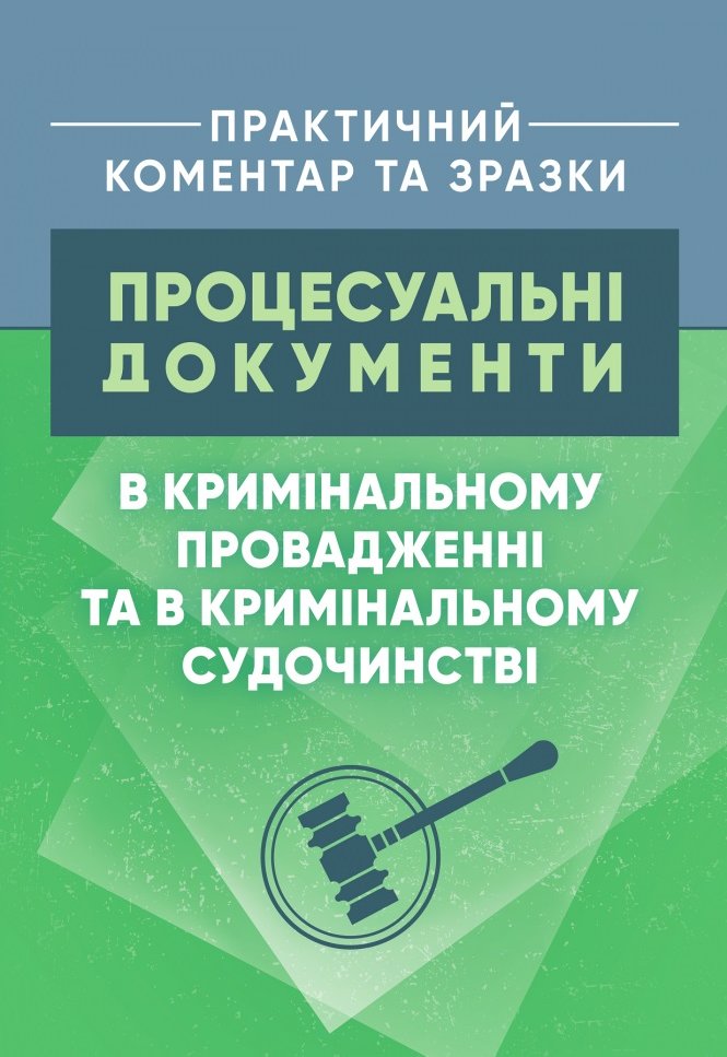 

Процесуальні документи в кримінальному провадженні та в кримінальному судочинстві. Практичний коментар та зразки