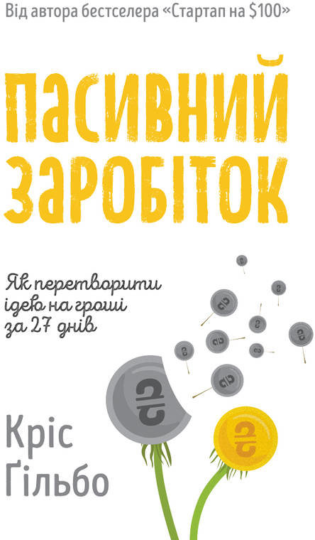 

Кріс Ґільбо: Пасивний заробіток. Як перетворити ідею на гроші за 27 днів