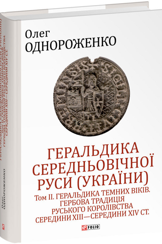 

Олег Однороженко: Геральдика середньовічної Русі (Україна). Том ІІ. Геральдика темних віків. Гербова традиція Руського королівства середини Xiii – середини Xiv ст.