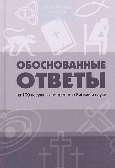 

Обоснованные ответы на 100 насущных вопросов о Библии и науке