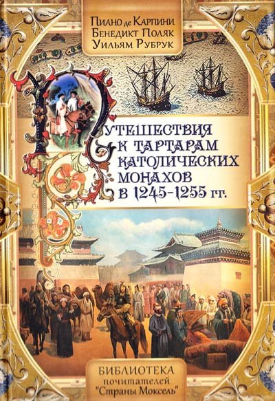 

Карпини, Поляк, Рубрук: Путешествия к тартарам католических монахов в 1245-1255 гг.