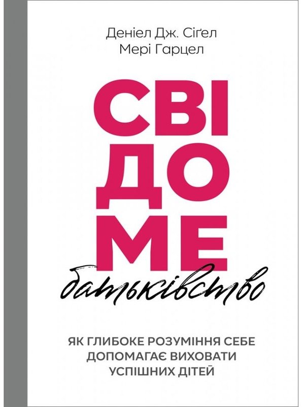 

Денієл Сіґел, Мері Гарцел: Свідоме батьківство. Як глибоке розуміння собі допомагає виховати успішних дітей